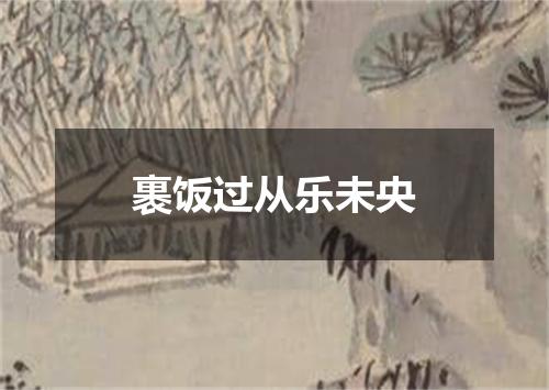 裹饭过从乐未央