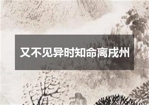 又不见异时知命离戌州