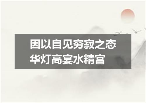 因以自见穷寂之态华灯高宴水精宫