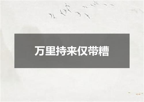 万里持来仅带糟