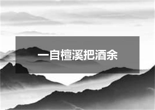 一自檀溪把酒余