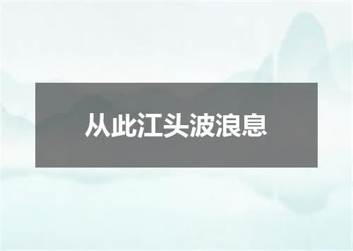 从此江头波浪息