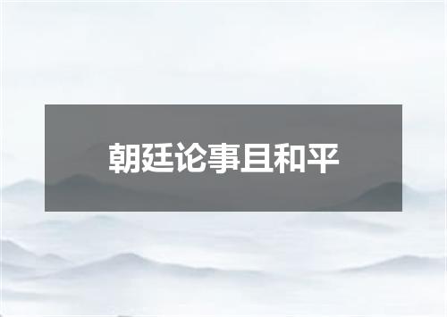 朝廷论事且和平