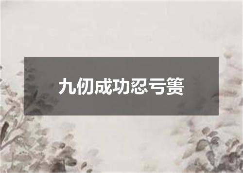 九仞成功忍亏篑