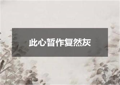 此心暂作复然灰
