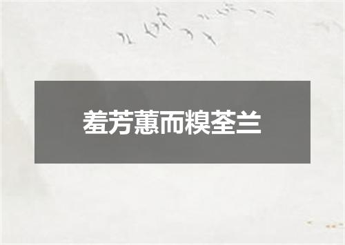 羞芳蕙而糗荃兰