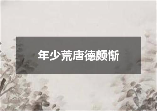 年少荒唐德颇惭