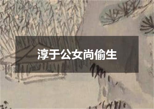 淳于公女尚偷生