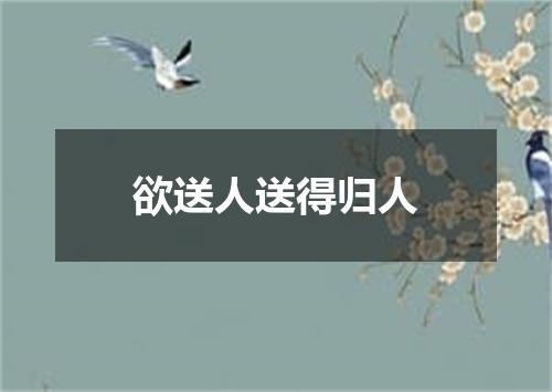 欲送人送得归人