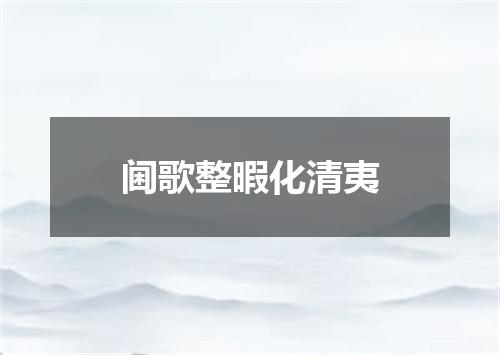 阃歌整暇化清夷