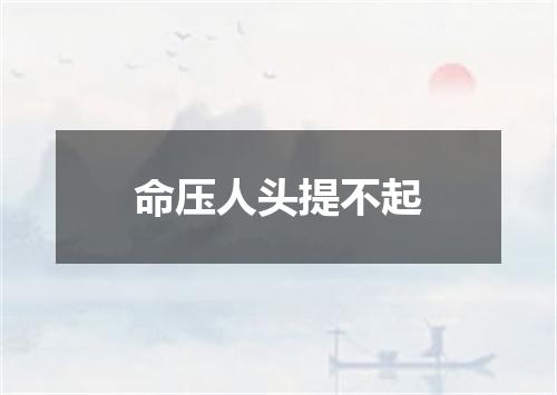 命压人头提不起