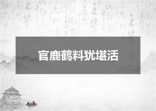 官鹿鹤料犹堪活