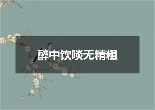 醉中饮啖无精粗