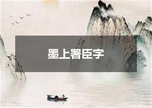 墨上署臣字