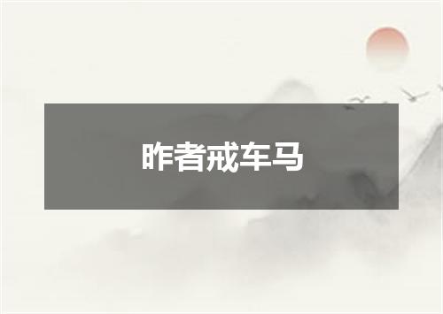 昨者戒车马