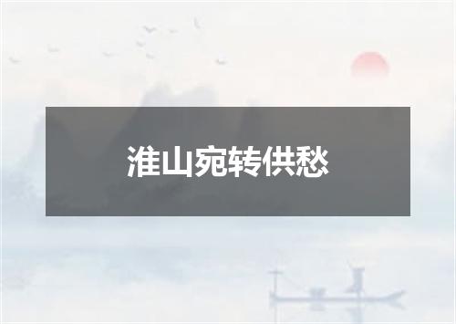 淮山宛转供愁