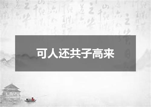 可人还共子高来