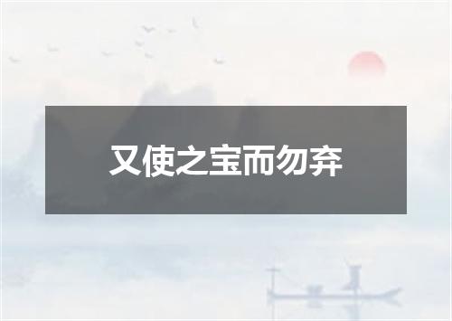 又使之宝而勿弃