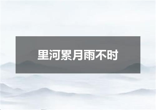 里河累月雨不时