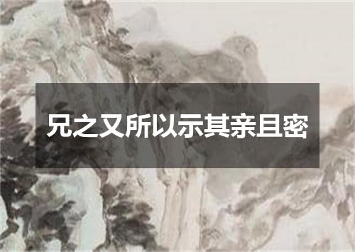 兄之又所以示其亲且密