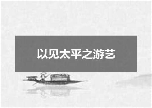 以见太平之游艺