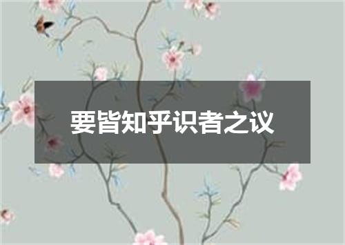 要皆知乎识者之议