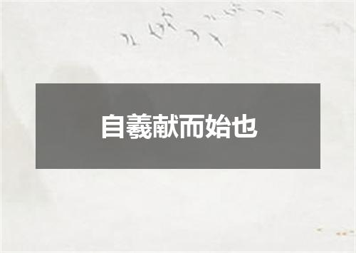 自羲献而始也
