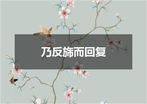 乃反旆而回复