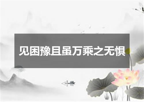 见困豫且虽万乘之无惧