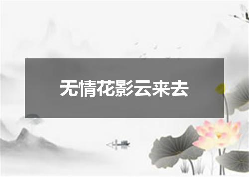 无情花影云来去