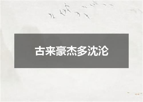 古来豪杰多沈沦