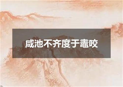 咸池不齐度于鼃咬