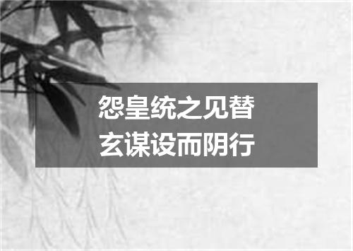 怨皇统之见替玄谋设而阴行