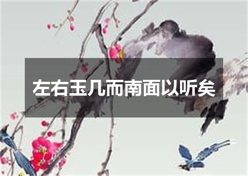左右玉几而南面以听矣