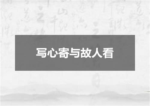 写心寄与故人看