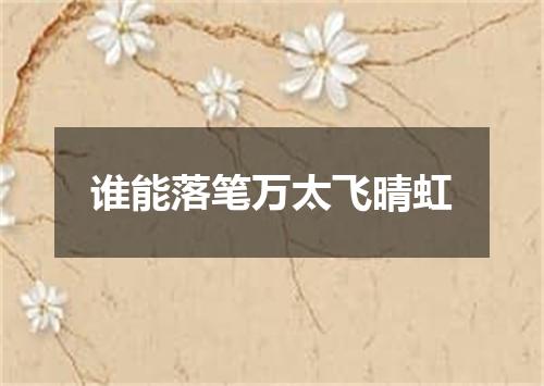 谁能落笔万太飞晴虹