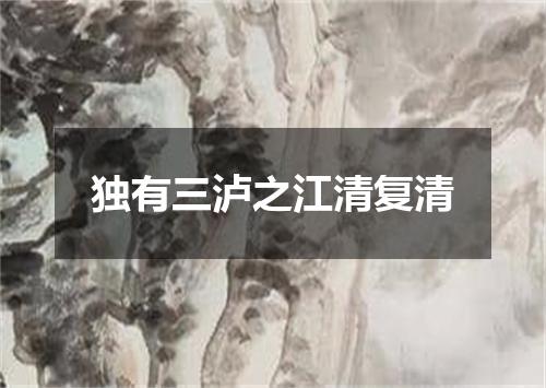 独有三泸之江清复清