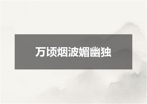 万顷烟波媚幽独