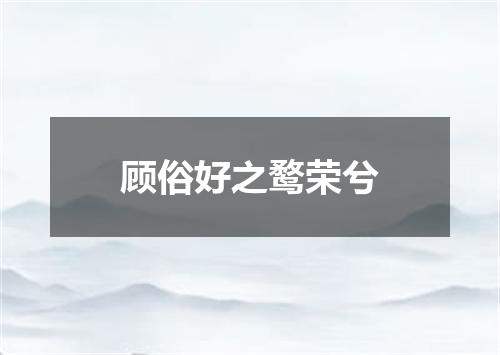 顾俗好之鹜荣兮
