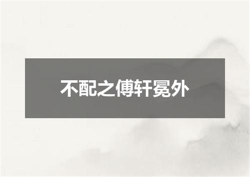 不配之傅轩冕外