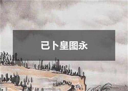 已卜皇图永