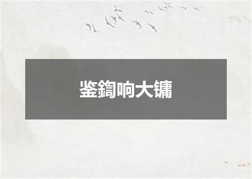 鉴鍧响大镛