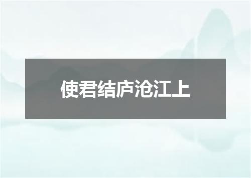 使君结庐沧江上