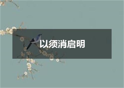 以须消启明