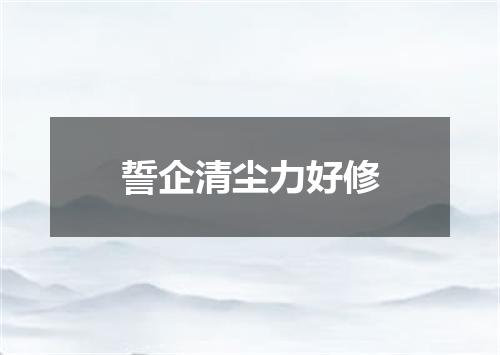 誓企清尘力好修