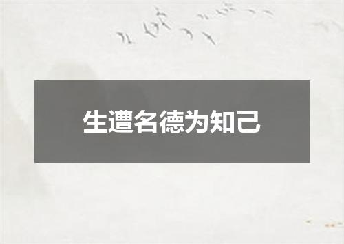 生遭名德为知己