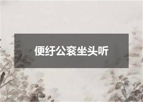便纡公衮坐头听
