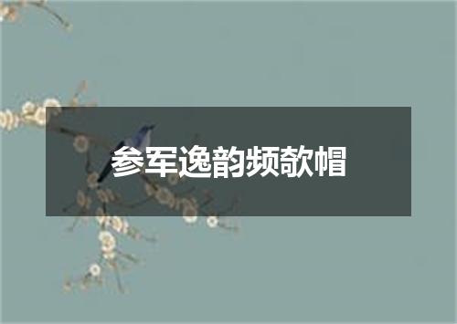 参军逸韵频欹帽