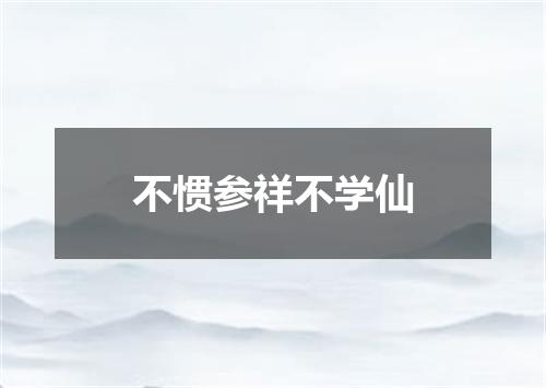 不惯参祥不学仙