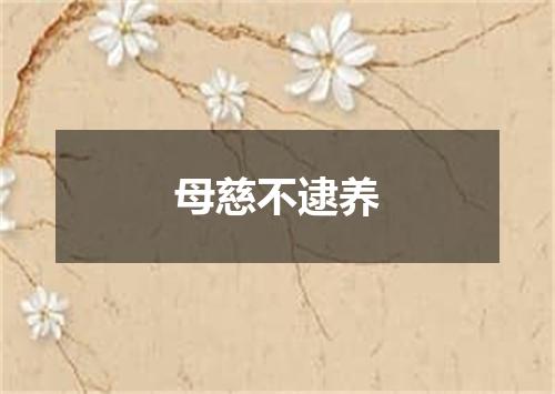母慈不逮养